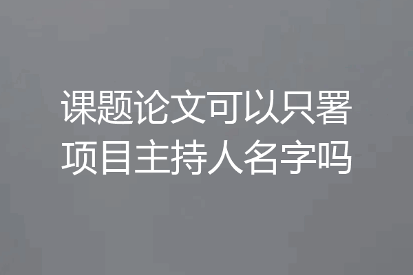 课题论文可以只署项目主持人名字吗