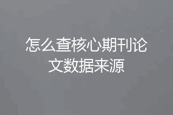 怎么查核心期刊论文数据来源