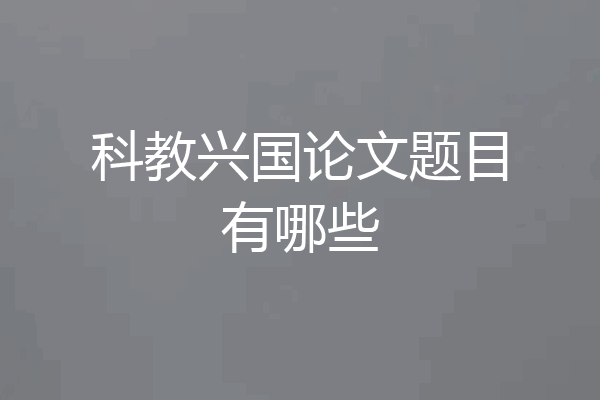 科教兴国论文题目有哪些