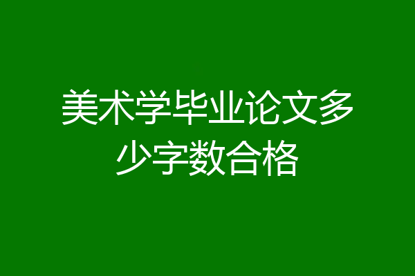 美术学毕业论文多少字数合格