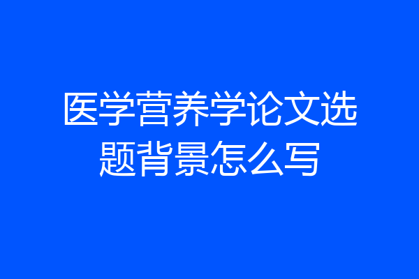 医学营养学论文选题背景怎么写