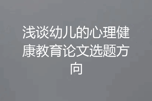 浅谈幼儿的心理健康教育论文选题方向