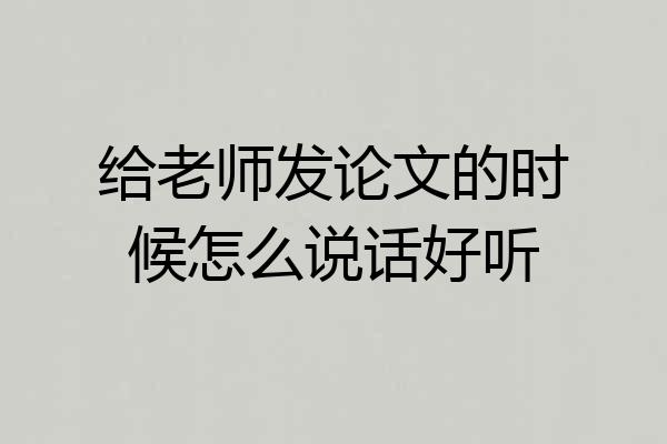 给老师发论文的时候怎么说话好听