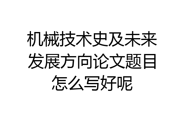 机械技术史及未来发展方向论文题目怎么写好呢