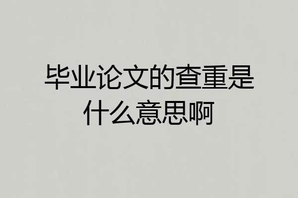 毕业论文的查重是什么意思啊