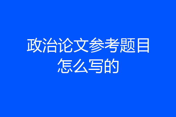 政治论文参考题目怎么写的