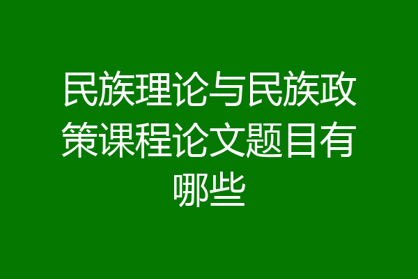 民族理论与民族政策课程论文题目有哪些