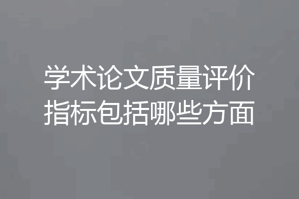 学术论文质量评价指标包括哪些方面
