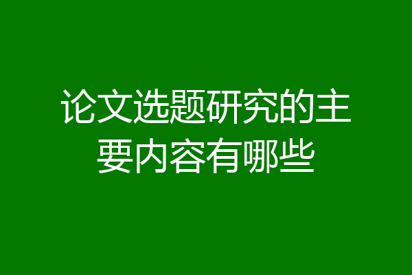 论文选题研究的主要内容有哪些