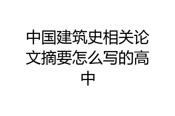 中国建筑史相关论文摘要怎么写的高中