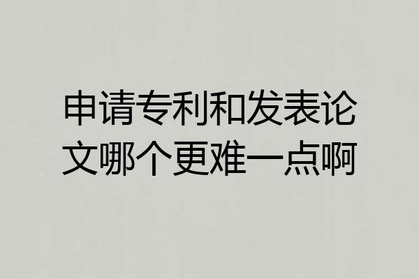 申请专利和发表论文哪个更难一点啊
