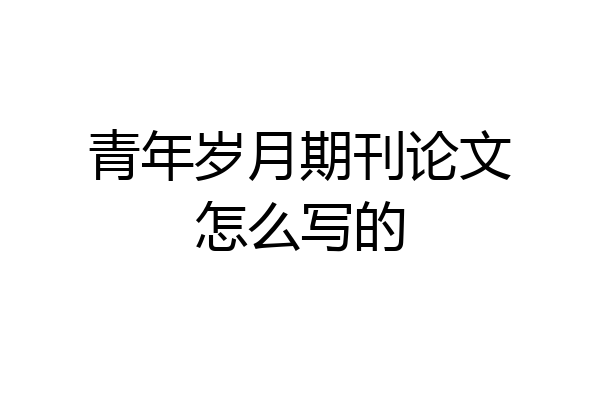 青年岁月期刊论文怎么写的