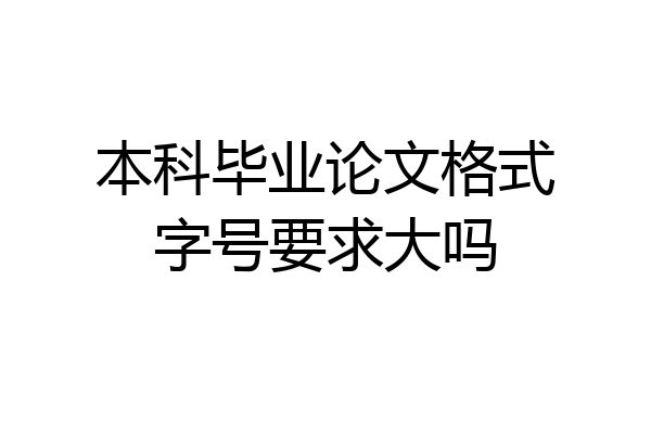 本科毕业论文格式字号要求大吗