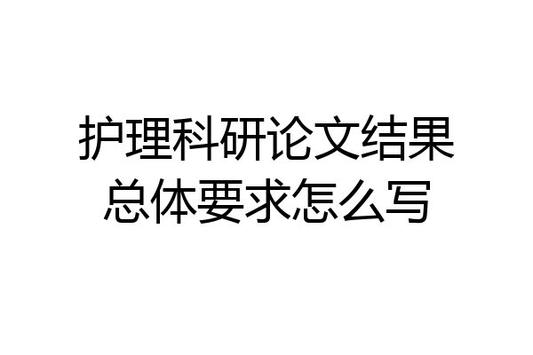 护理科研论文结果总体要求怎么写