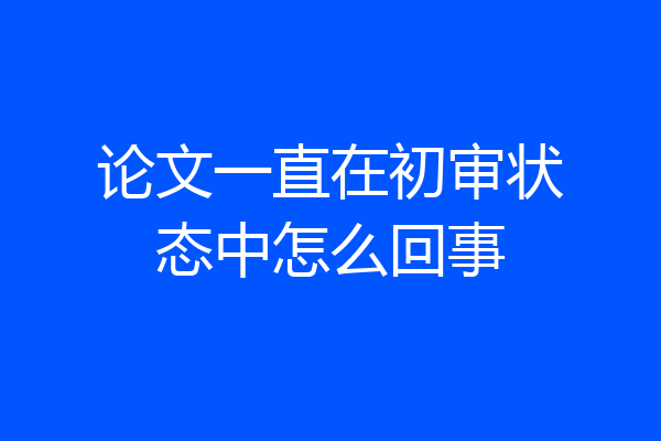 论文一直在初审状态中怎么回事