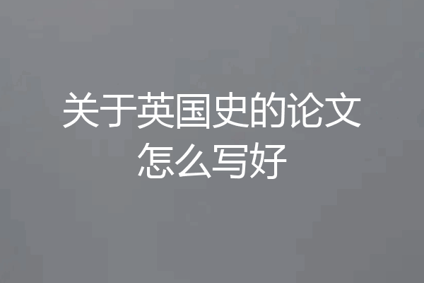 关于英国史的论文怎么写好