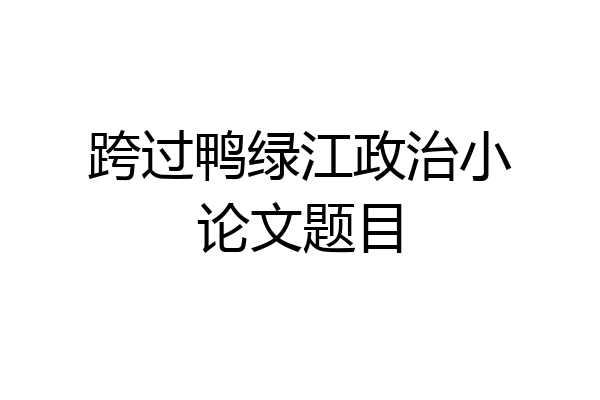 跨过鸭绿江政治小论文题目