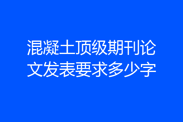 混凝土顶级期刊论文发表要求多少字