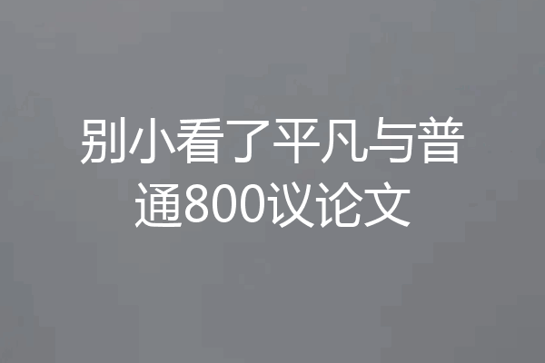 别小看了平凡与普通800议论文