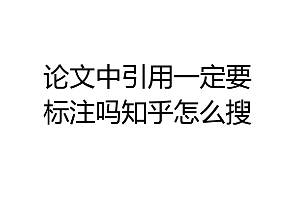 论文中引用一定要标注吗知乎怎么搜