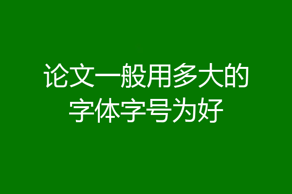 论文一般用多大的字体字号为好