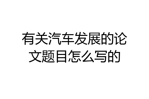 有关汽车发展的论文题目怎么写的