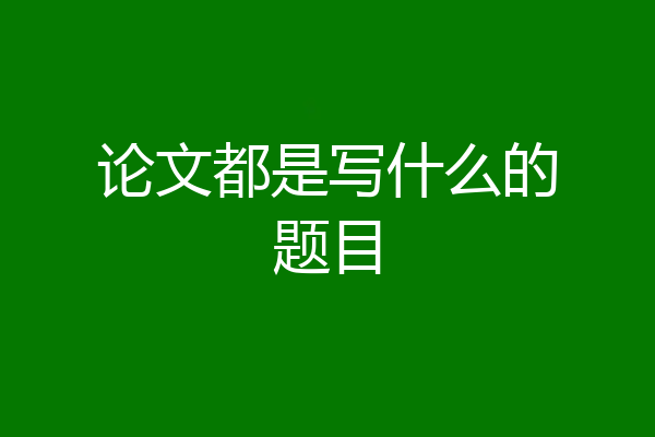 论文都是写什么的题目