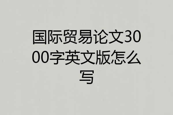 国际贸易论文3000字英文版怎么写
