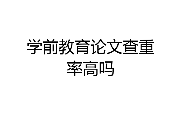学前教育论文查重率高吗