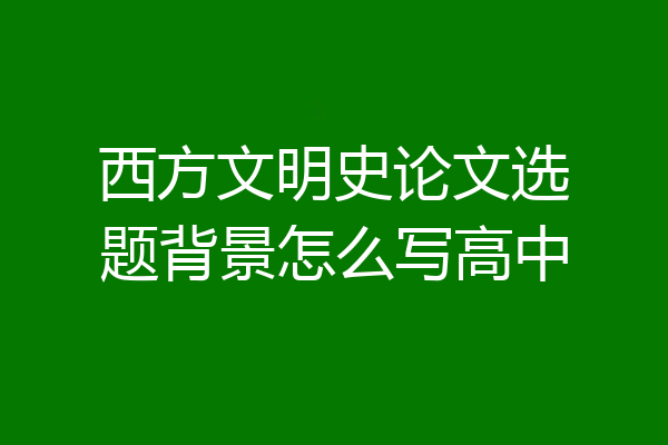 西方文明史论文选题背景怎么写高中