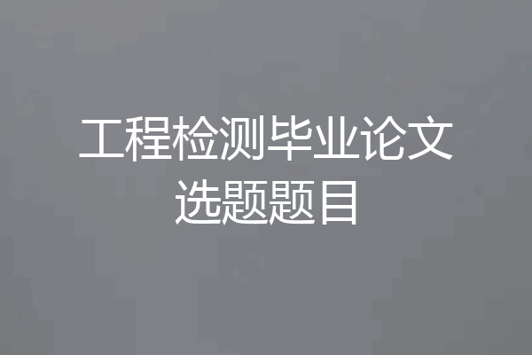 工程检测毕业论文选题题目
