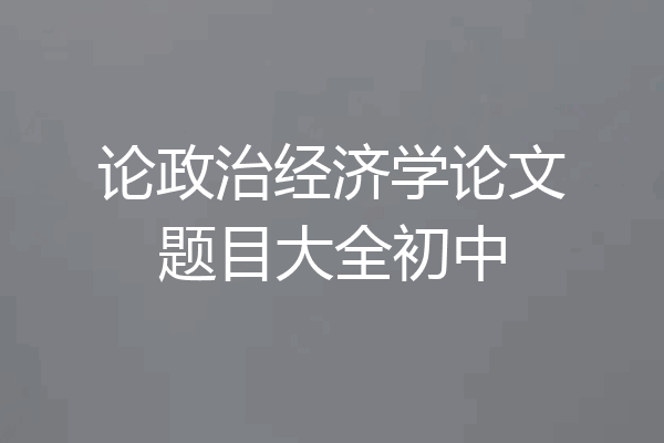论政治经济学论文题目大全初中