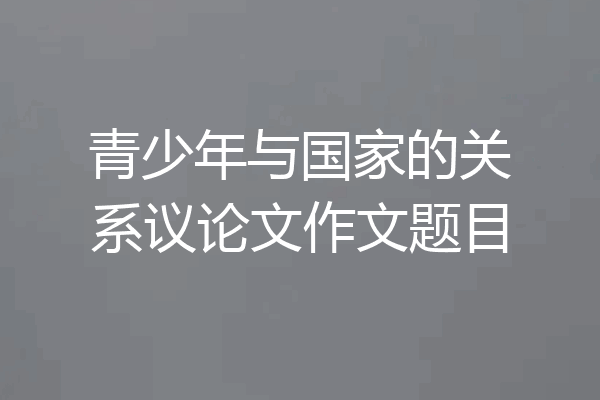 青少年与国家的关系议论文作文题目