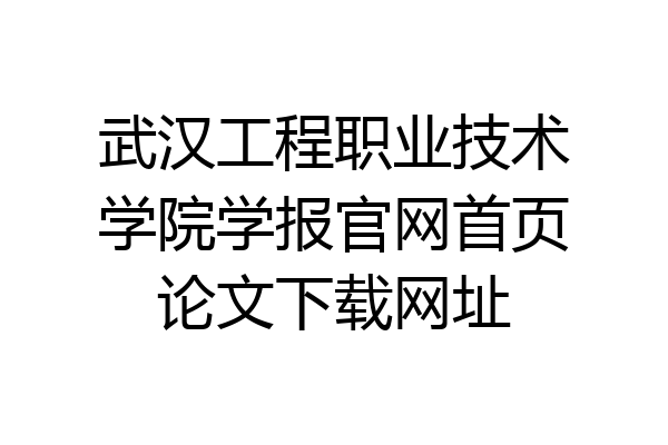 武汉工程职业技术学院学报官网首页论文下载网址