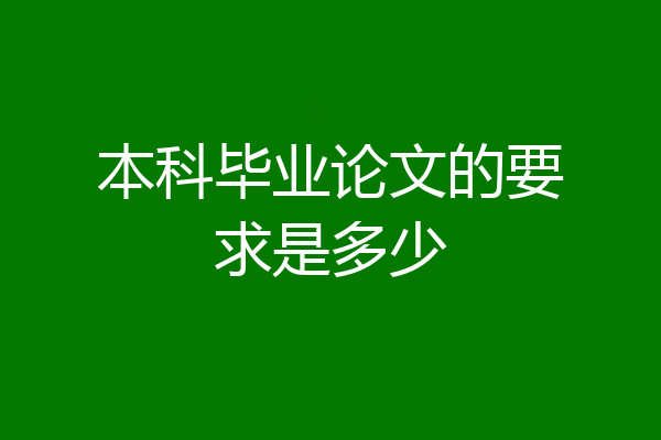 本科毕业论文的要求是多少