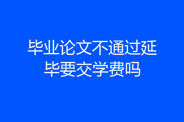 毕业论文不通过延毕要交学费吗