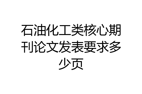 石油化工类核心期刊论文发表要求多少页