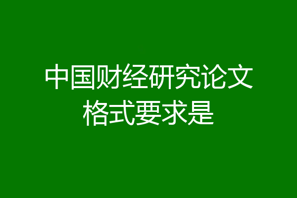 中国财经研究论文格式要求是