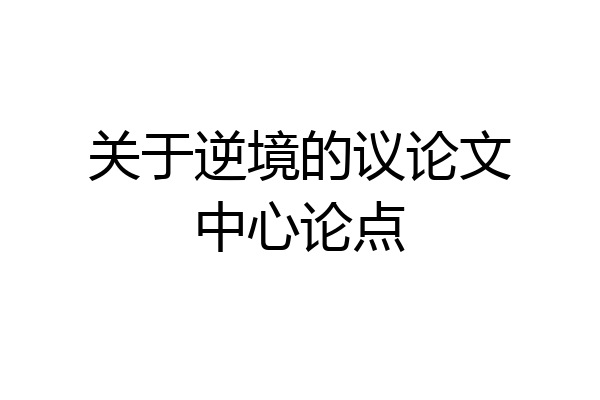 关于逆境的议论文中心论点