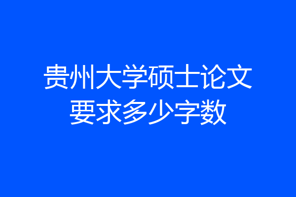 贵州大学硕士论文要求多少字数