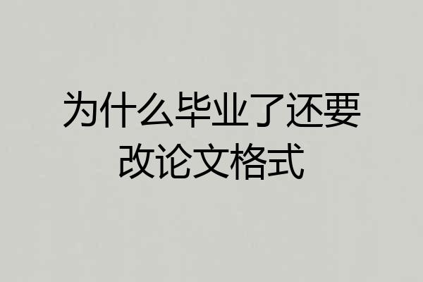 为什么毕业了还要改论文格式