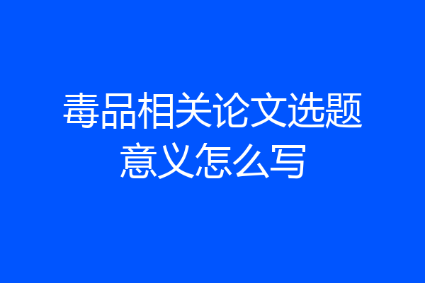 毒品相关论文选题意义怎么写