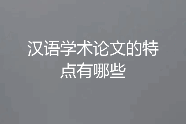 汉语学术论文的特点有哪些