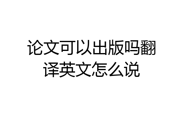 论文可以出版吗翻译英文怎么说