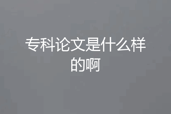 专科论文是什么样的啊