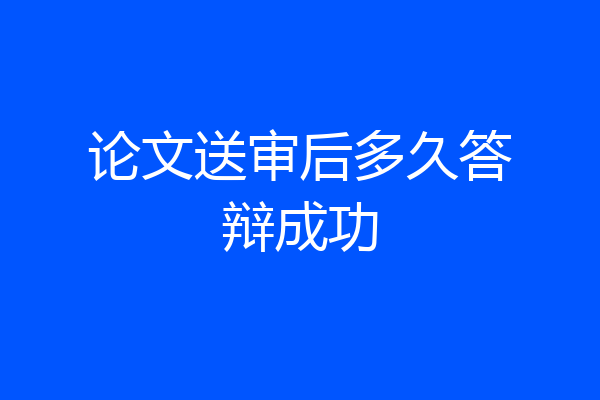 论文送审后多久答辩成功