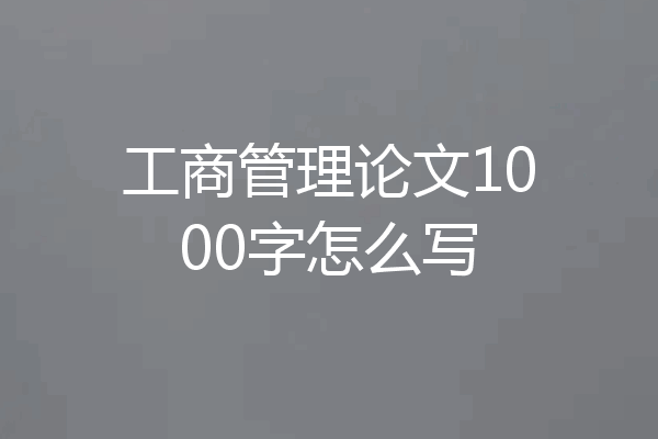 工商管理论文1000字怎么写
