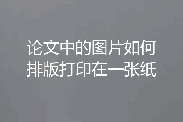 论文中的图片如何排版打印在一张纸