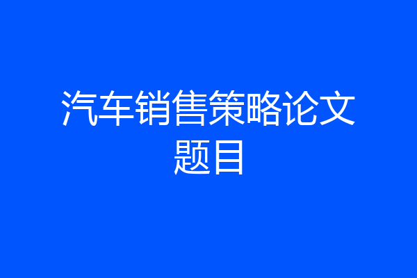 汽车销售策略论文题目