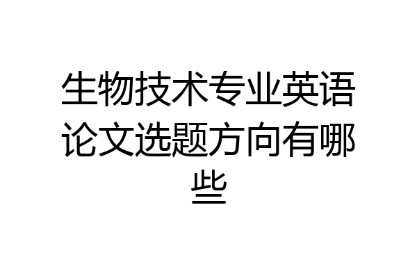 生物技术专业英语论文选题方向有哪些